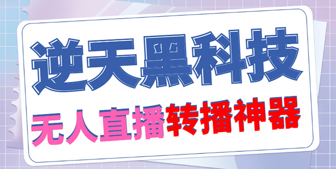 【逆天黑科技】外面收费699无人直播搬运，可直接转播别人直播间(脚本+教程)-臭虾米项目网