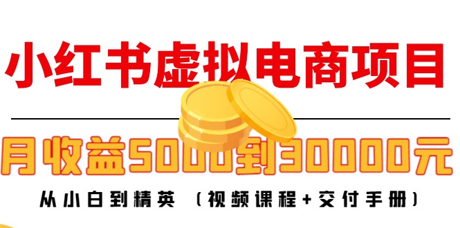 小红书虚拟电商项目：从小白到精英 月收益5000到30000 (视频课程+交付手册)-臭虾米项目网