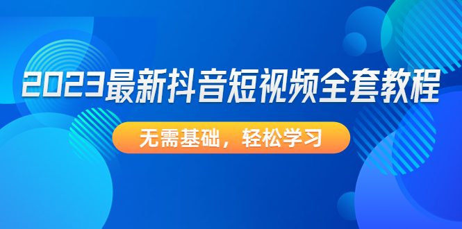 2023最新抖音短视频全套教程，无需基础，轻松学习-臭虾米项目网