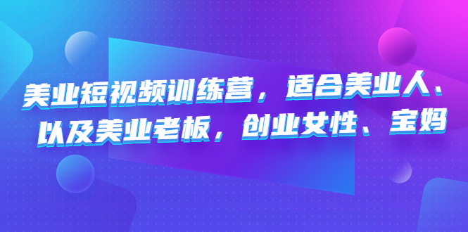 美业短视频训练营，适合美业人、以及美业老板，创业女性、宝妈-臭虾米项目网