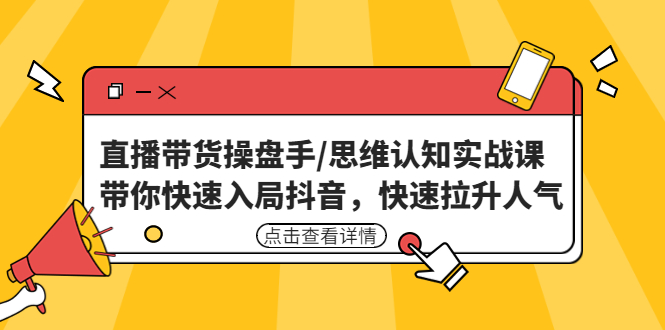 直播带货操盘手/思维认知实战课：带你快速入局抖音，快速拉升人气！-臭虾米项目网