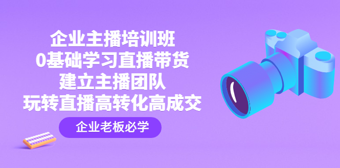 企业主播培训班：0基础学习直播带货，建立主播团队，玩转直播高转化高成交 -臭虾米项目网