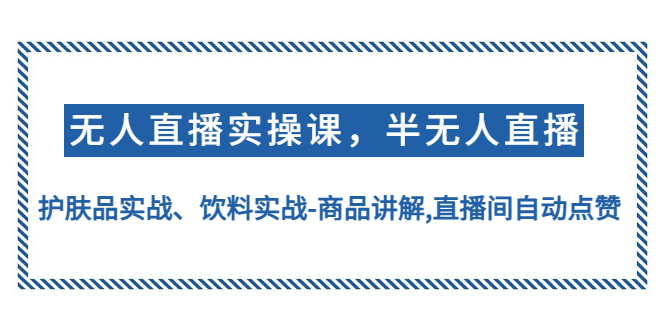 无人直播实操，半无人直播、护肤品实战、饮料实战-商品讲解,直播间自动点赞-臭虾米项目网