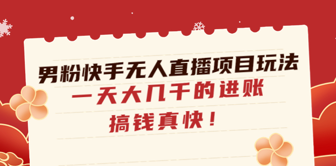 男粉快手无人直播项目玩法，一天大几千的进账，搞钱真快！-臭虾米项目网