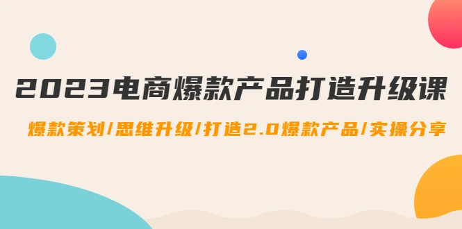 图片[1]-2023电商爆款产品打造升级课：爆款策划/思维升级/打造2.0爆款产品/【推荐】-臭虾米项目网