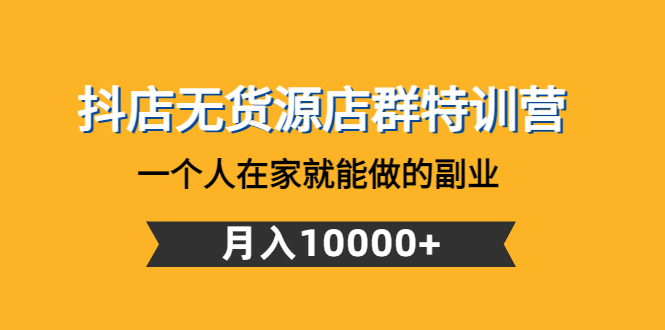 抖店无货源店群特训营：一个人在家就能做的副业，月入10000+-臭虾米项目网