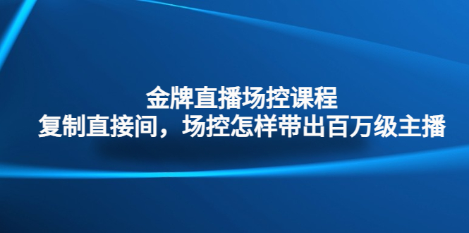 金牌直播场控课程：复制直接间，场控如何带出百万级主播-臭虾米项目网