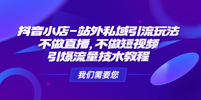 抖音小店-站外私域引流玩法：不做直播，不做短视频，引爆流量技术教程-臭虾米项目网