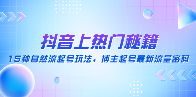 抖音上热门秘籍：15种自然流起号玩法，博主起号最新流量密码-臭虾米项目网