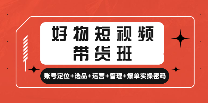 好物短视频带货班：账号定位+选品+运营+管理+爆单实操密码!-臭虾米项目网