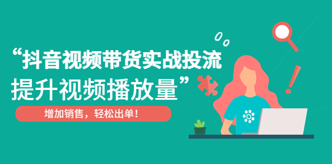 抖音视频带货实战投流，提升视频播放量，增加销售轻松出单！-臭虾米项目网