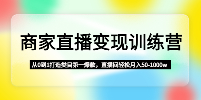 商家直播变现训练营：从0到1打造类目第一爆款，直播间轻松月入50-1000w-臭虾米项目网