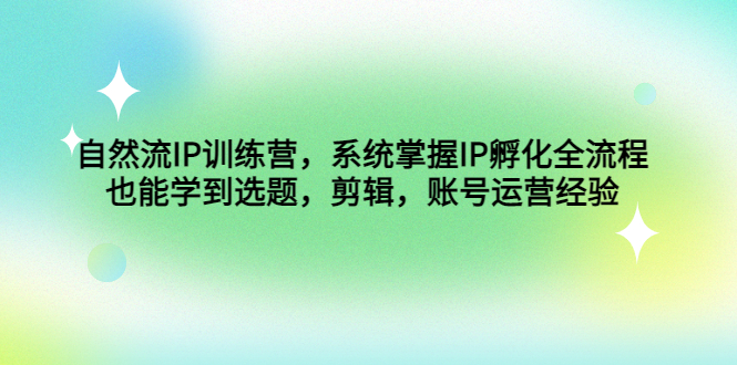 自然流IP训练营，系统掌握IP孵化全流程，也能学到选题，剪辑，账号运营经验-臭虾米项目网