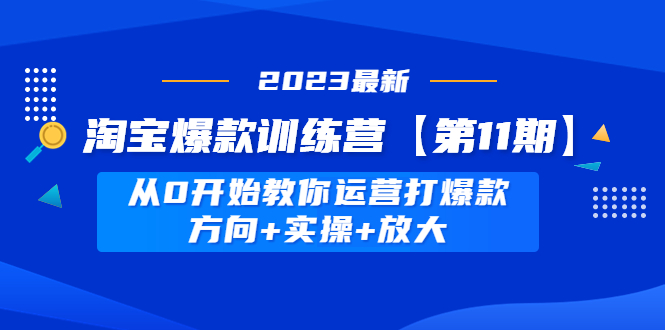 淘宝爆款训练营【第11期】 从0开始教你运营打爆款，方向+实操+放大-臭虾米项目网