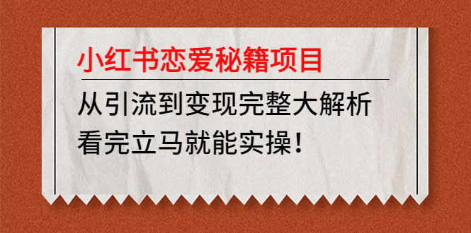 小红书恋爱秘籍项目，从引流到变现完整大解析 看完立马能实操【教程+资料】-臭虾米项目网