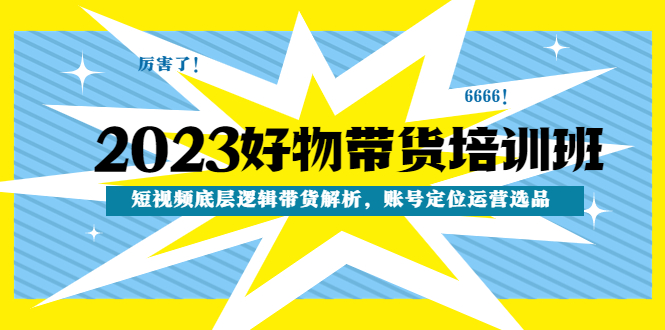 2023好物带货培训班：短视频底层逻辑带货解析，账号定位运营选品 -臭虾米项目网