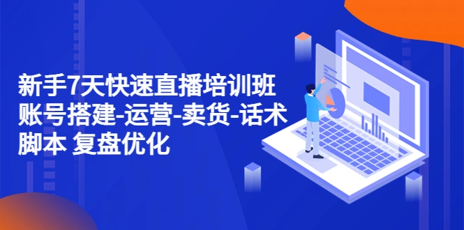 图片[1]-新手7天快速直播培训班：账号搭建-运营-卖货-话术脚本 复盘优化（14节）-臭虾米项目网