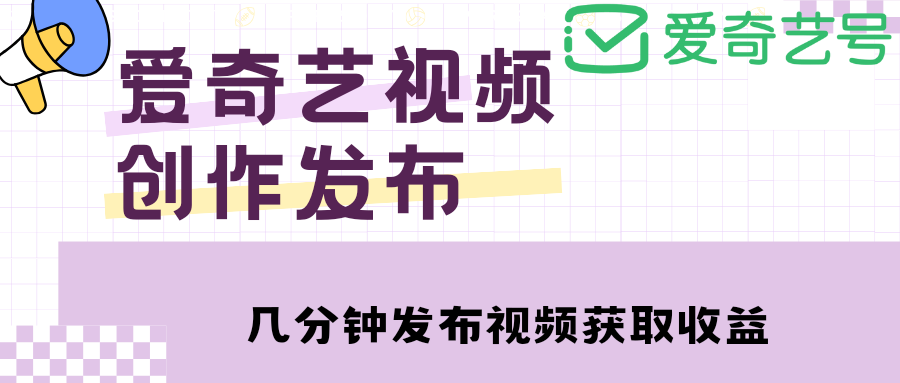 爱奇艺号视频发布，每天几分钟即可发布视频，月入10000+【教程+涨粉攻略】-臭虾米项目网