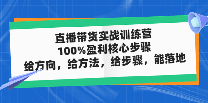 直播带货实战训练营：100%盈利核心步骤，给方向，给方法，给步骤，能落地-臭虾米项目网