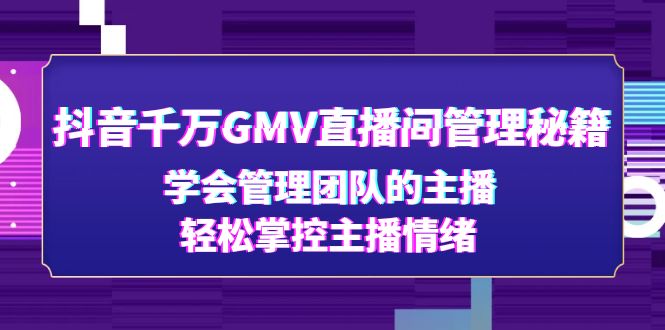 抖音千万GMV直播间管理秘籍：学会管理团队的主播，轻松掌控主播情绪-臭虾米项目网