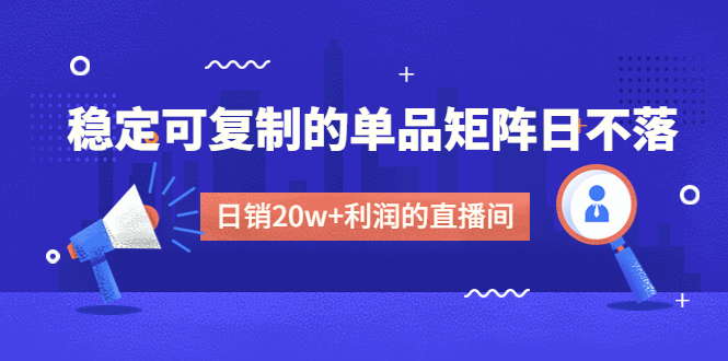 某电商线下课程，稳定可复制的单品矩阵日不落，做一个日销20w+利润的直播间-臭虾米项目网