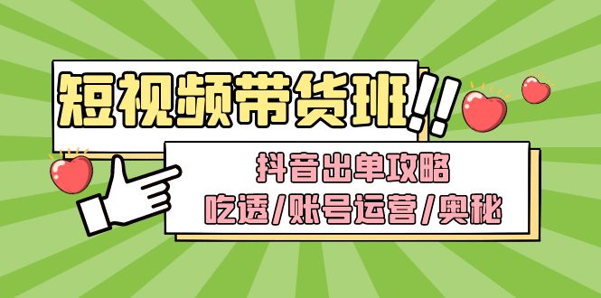 短视频带货内训营：抖音出单攻略，吃透/账号运营/奥秘，轻松带货-臭虾米项目网