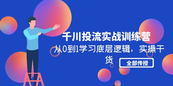 千川投流实战训练营：从0到1学习底层逻辑，实操干货全部传授-臭虾米项目网