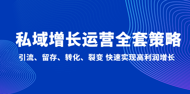 私域增长运营全套策略：引流、留存、转化、裂变 快速实现高利润增长-臭虾米项目网