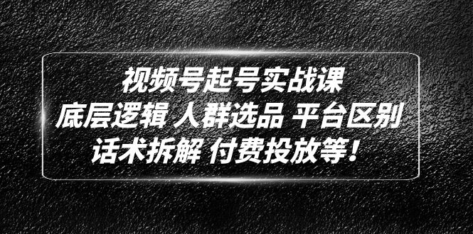 视频号起号实战课：底层逻辑 人群选品 平台区别 话术拆解 付费投放等！-臭虾米项目网