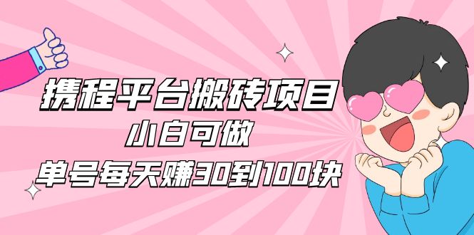 2023携程平台搬砖项目，小白可做，单号每天赚30到100块钱还是很容易的-臭虾米项目网