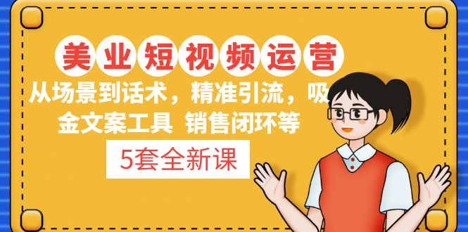 5套·美业短视频运营课 从场景到话术·精准引流·吸金文案工具·销售闭环等-臭虾米项目网