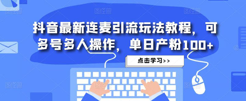 抖音最新连麦引流玩法教程，可多号多人操作，单日产粉100+-臭虾米项目网