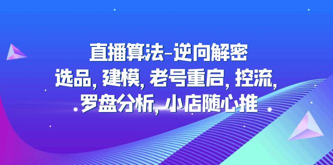 直播算法-逆向解密：选品，建模，老号重启，控流，罗盘分析，小店随心推-臭虾米项目网