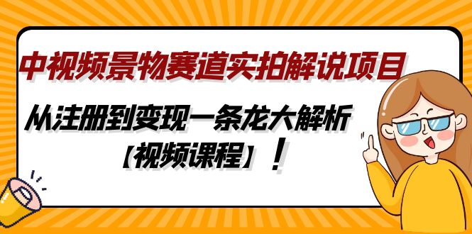 中视频景物赛道实拍解说项目，从注册到变现一条龙大解析【视频课程】-臭虾米项目网