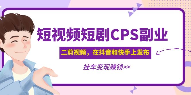 黄岛主 · 短视频短剧CPS副业项目：二剪视频在抖音和快手上发布，挂车变现-臭虾米项目网