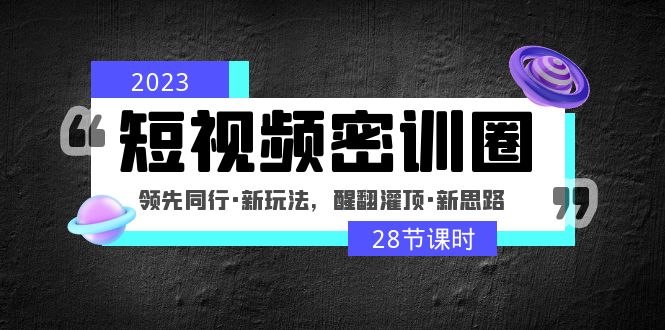 2023短视频密训圈：领先同行·新玩法，醒翻灌顶·新思路（28节课时）-臭虾米项目网