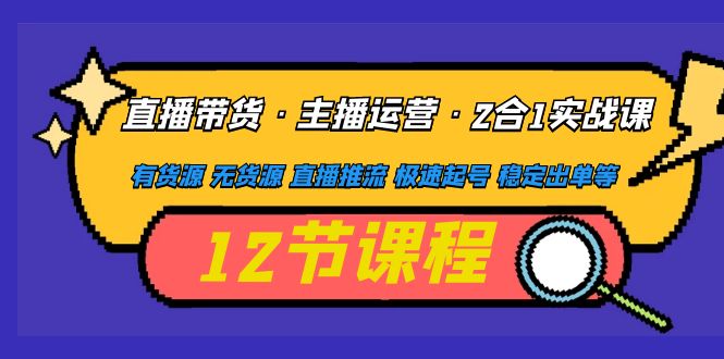 直播带货·主播运营2合1实战课 有货源 无货源 直播推流 极速起号 稳定出单-臭虾米项目网