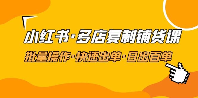 小红书·多店复制铺货课，批量操作·快速出单·日出百单（更新2023年2月）-臭虾米项目网