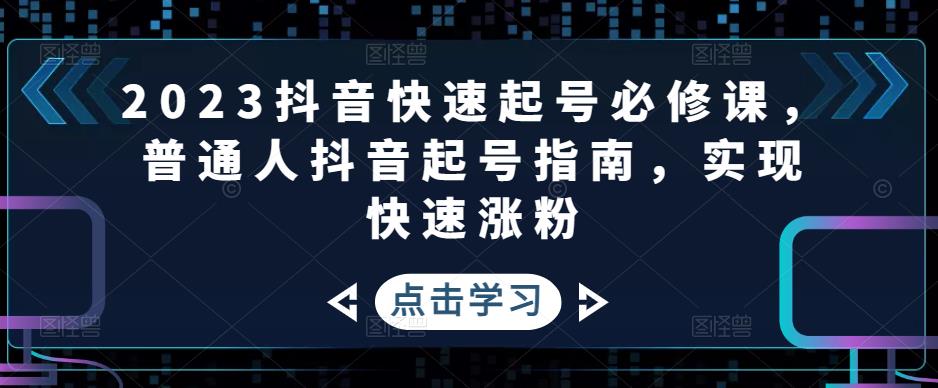 2023抖音快速起号必修课，普通人抖音起号指南，实现快速涨粉-臭虾米项目网