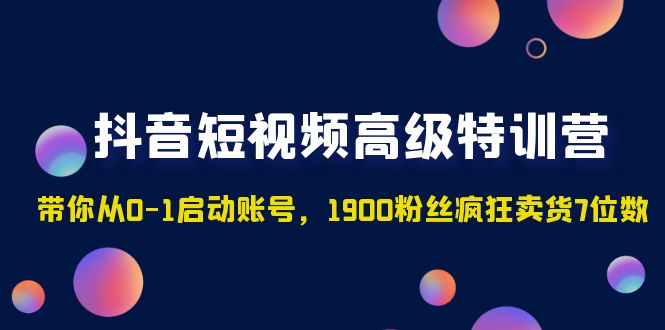 抖音短视频高级特训营：带你从0-1启动账号，1900粉丝疯狂卖货7位数-臭虾米项目网