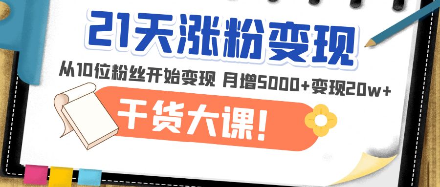 21天精准涨粉变现干货大课：从10位粉丝开始变现 月增5000+变现20w+-臭虾米项目网