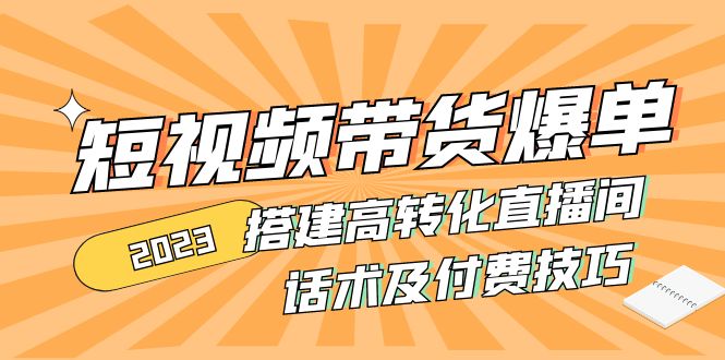 2023短视频带货爆单 搭建高转化直播间 话术及付费技巧-臭虾米项目网