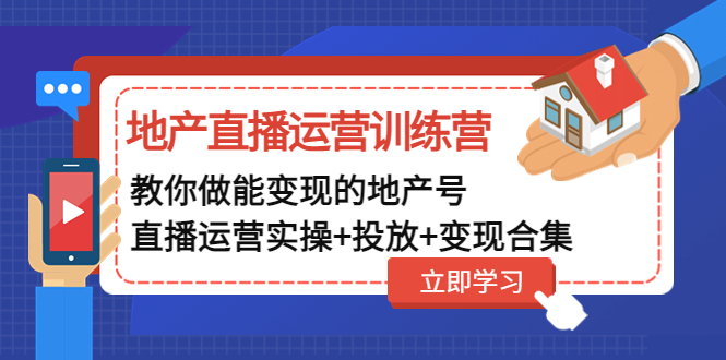 地产直播运营训练营：教你做能变现的地产号（直播运营实操+投放+变现合集）-臭虾米项目网