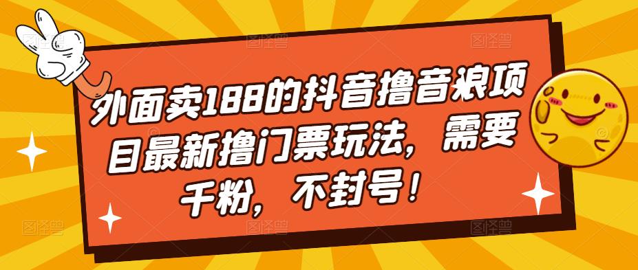 外面卖188的抖音撸音浪项目最新撸门票玩法，需要千粉，不封号！-臭虾米项目网