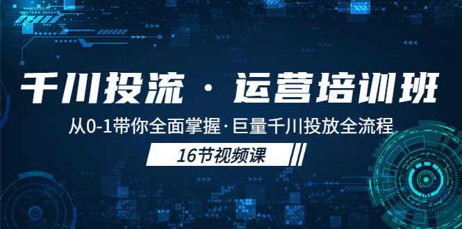 千川投流·运营培训班：从0-1带你全面掌握·巨量千川投放全流程！-臭虾米项目网