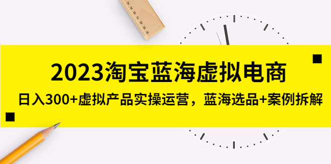 2023淘宝蓝海虚拟电商，日入300+虚拟产品实操运营，蓝海选品+案例拆解-臭虾米项目网