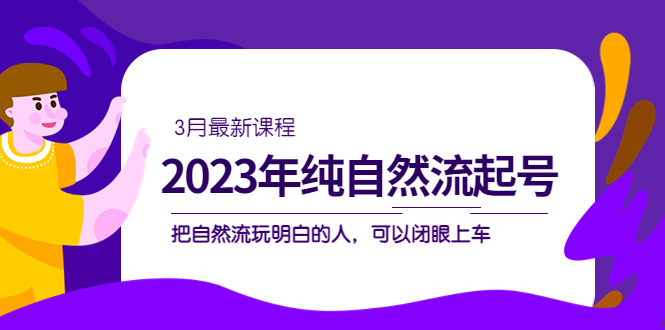 2023年纯自然流·起号课程，把自然流·玩明白的人 可以闭眼上车（3月更新）-臭虾米项目网