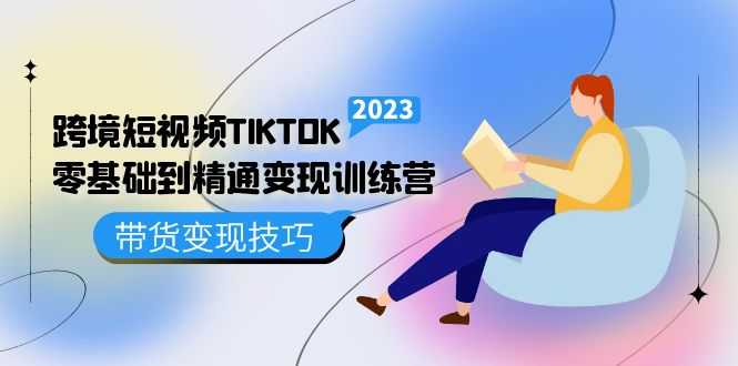 跨境·短视频TIKTOK零基础到精通变现训练营 短视频·独立站·带货变现技巧 -臭虾米项目网