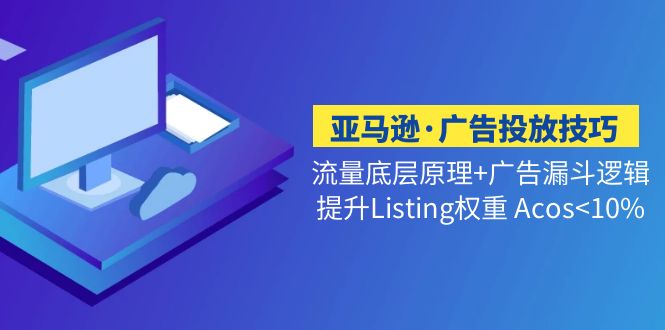 亚马逊·广告投放技巧流量底层+广告漏斗逻辑+提升Listing权重 Acos<10%-臭虾米项目网