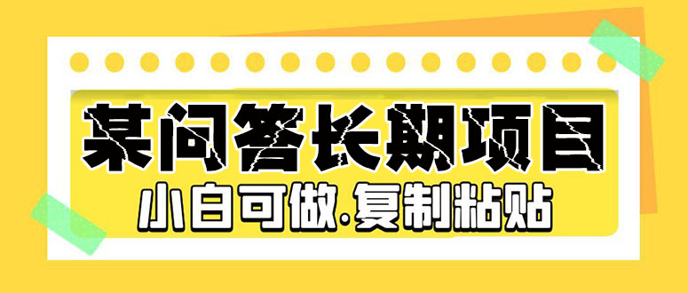 某问答长期项目，简单复制粘贴，10-20/小时，小白可做-臭虾米项目网